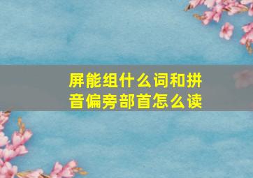 屏能组什么词和拼音偏旁部首怎么读