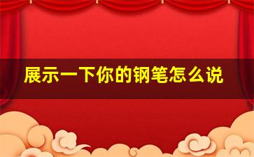 展示一下你的钢笔怎么说