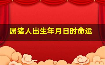 属猪人出生年月日时命运