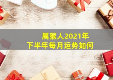 属猴人2021年下半年每月运势如何