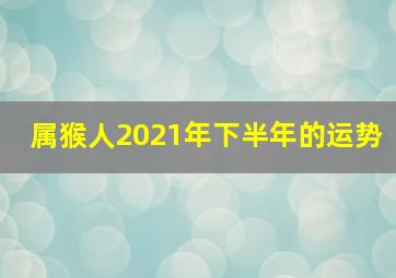 属猴人2021年下半年的运势