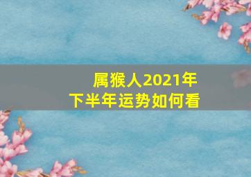 属猴人2021年下半年运势如何看