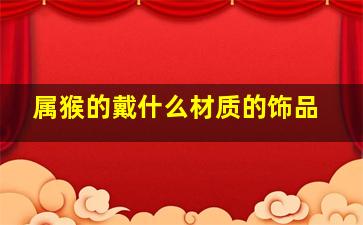 属猴的戴什么材质的饰品