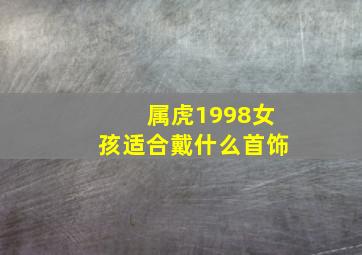 属虎1998女孩适合戴什么首饰