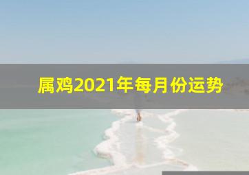 属鸡2021年每月份运势