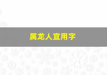 属龙人宜用字