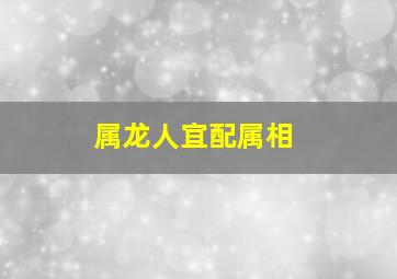 属龙人宜配属相