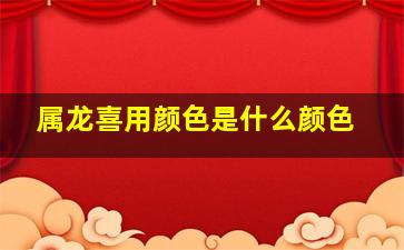 属龙喜用颜色是什么颜色