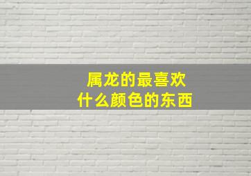 属龙的最喜欢什么颜色的东西