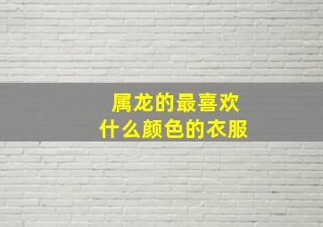 属龙的最喜欢什么颜色的衣服