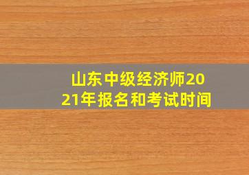 山东中级经济师2021年报名和考试时间