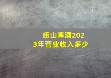 崂山啤酒2023年营业收入多少