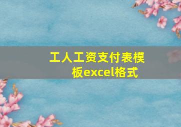 工人工资支付表模板excel格式