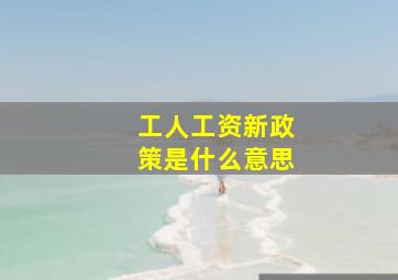 工人工资新政策是什么意思