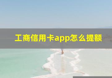 工商信用卡app怎么提额