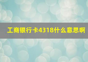 工商银行卡4318什么意思啊