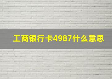 工商银行卡4987什么意思