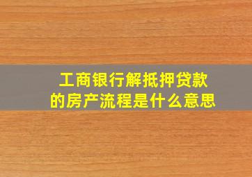 工商银行解抵押贷款的房产流程是什么意思