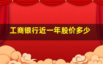 工商银行近一年股价多少