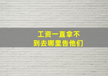 工资一直拿不到去哪里告他们