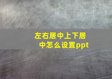 左右居中上下居中怎么设置ppt