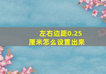 左右边距0.25厘米怎么设置出来