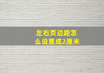 左右页边距怎么设置成2厘米