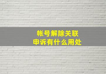 帐号解除关联申诉有什么用处