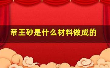 帝王砂是什么材料做成的