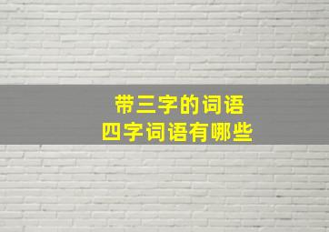 带三字的词语四字词语有哪些