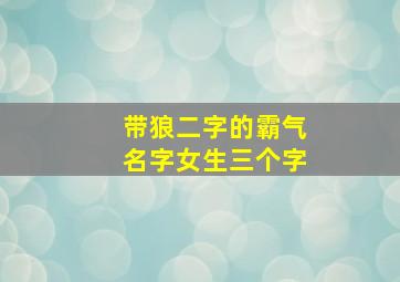 带狼二字的霸气名字女生三个字