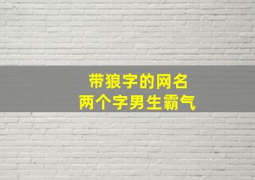 带狼字的网名两个字男生霸气