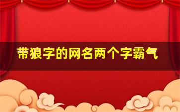 带狼字的网名两个字霸气