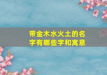 带金木水火土的名字有哪些字和寓意