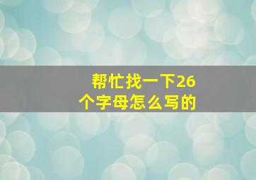 帮忙找一下26个字母怎么写的