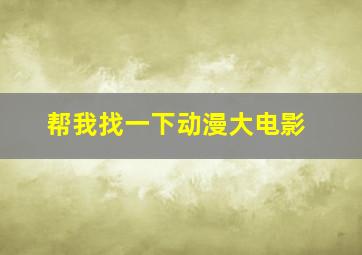 帮我找一下动漫大电影