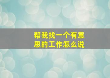 帮我找一个有意思的工作怎么说