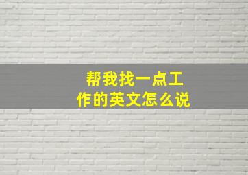 帮我找一点工作的英文怎么说