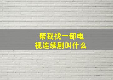 帮我找一部电视连续剧叫什么