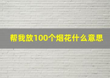 帮我放100个烟花什么意思