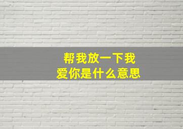 帮我放一下我爱你是什么意思