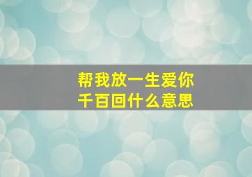 帮我放一生爱你千百回什么意思