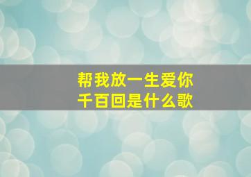 帮我放一生爱你千百回是什么歌