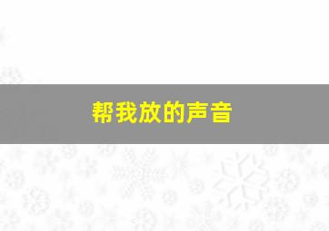 帮我放的声音