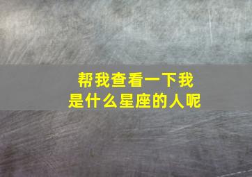 帮我查看一下我是什么星座的人呢