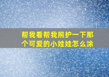 帮我看帮我照护一下那个可爱的小娃娃怎么涂