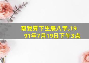 帮我算下生辰八字,1991年7月19日下午3点