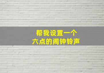 帮我设置一个六点的闹钟铃声