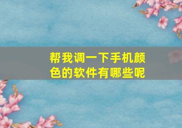 帮我调一下手机颜色的软件有哪些呢