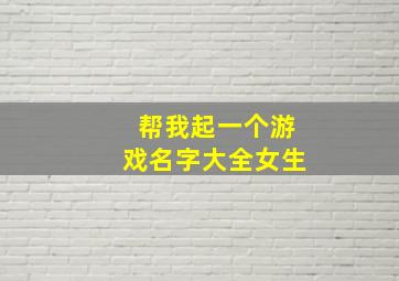 帮我起一个游戏名字大全女生